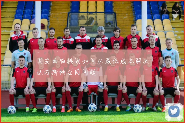 国安面临挑战如何以最低成本解决达万斯帕合同问题