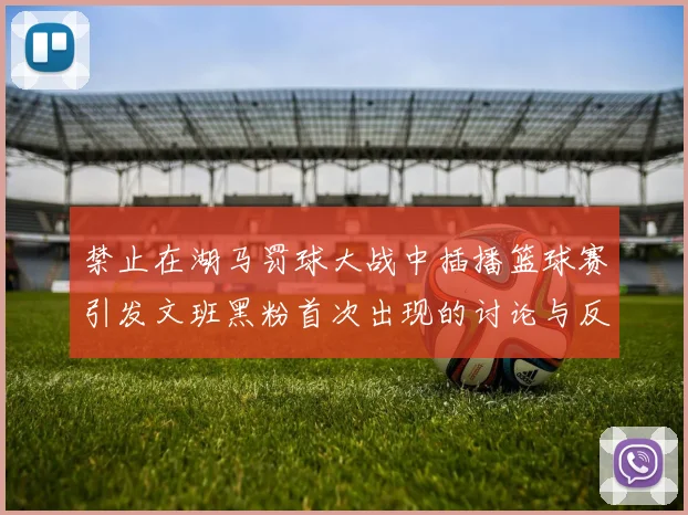 禁止在湖马罚球大战中插播篮球赛引发文班黑粉首次出现的讨论与反思