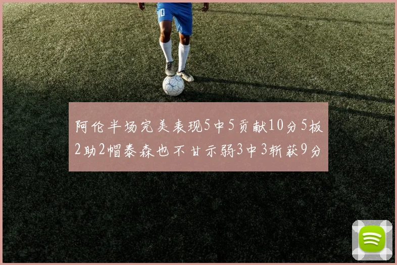 阿伦半场完美表现5中5贡献10分5板2助2帽泰森也不甘示弱3中3斩获9分