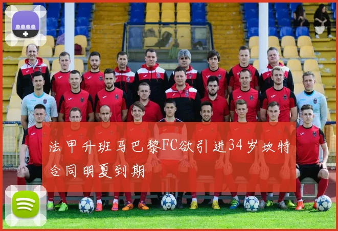 法甲升班马巴黎FC欲引进34岁坎特合同明夏到期