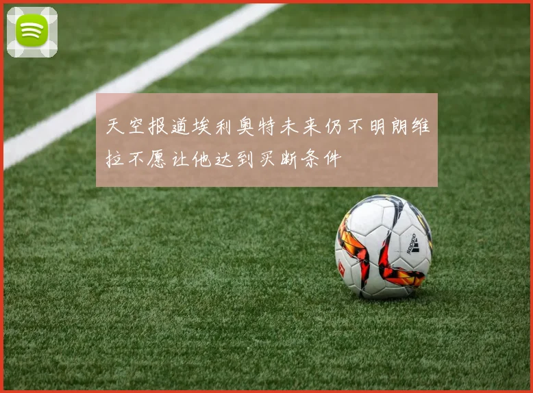 天空报道埃利奥特未来仍不明朗维拉不愿让他达到买断条件