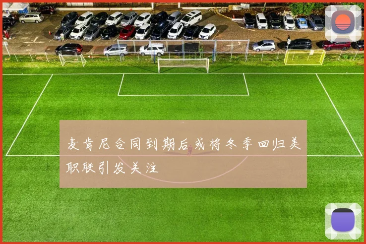 麦肯尼合同到期后或将冬季回归美职联引发关注