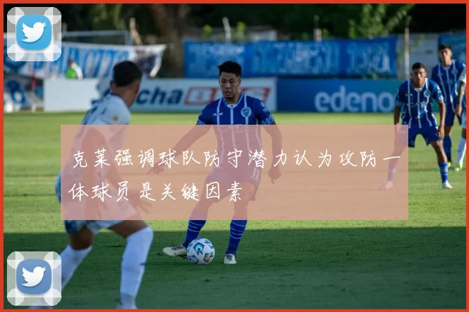 克莱强调球队防守潜力认为攻防一体球员是关键因素