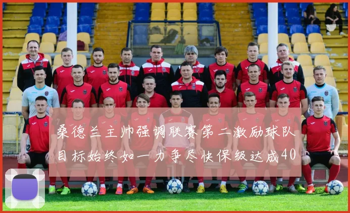 桑德兰主帅强调联赛第二激励球队目标始终如一力争尽快保级达成40分