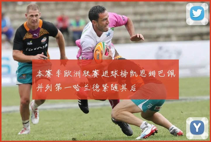 本赛季欧洲联赛进球榜凯恩姆巴佩并列第一哈兰德紧随其后