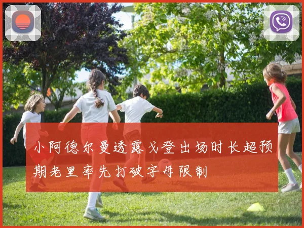 小阿德尔曼透露戈登出场时长超预期老里率先打破字母限制