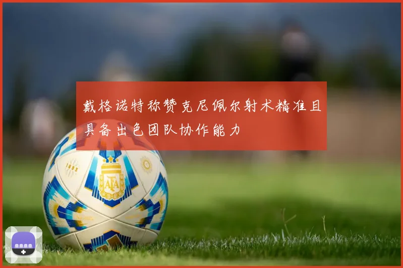 戴格诺特称赞克尼佩尔射术精准且具备出色团队协作能力