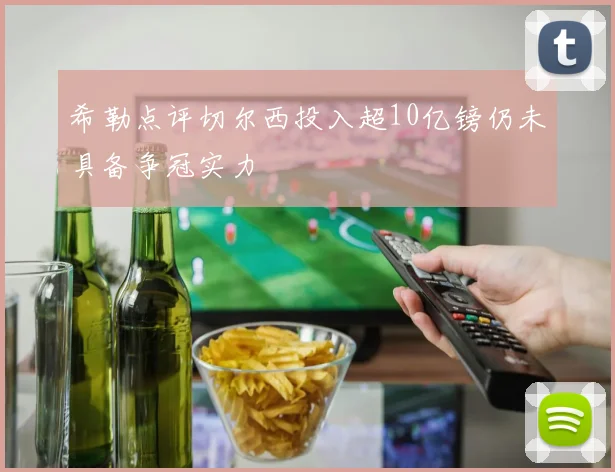 希勒点评切尔西投入超10亿镑仍未具备争冠实力