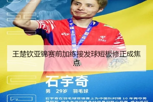 王楚钦亚锦赛前加练接发球短板修正成焦点